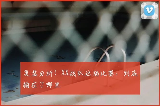 复盘分析！XX战队这场比赛，到底输在了哪里