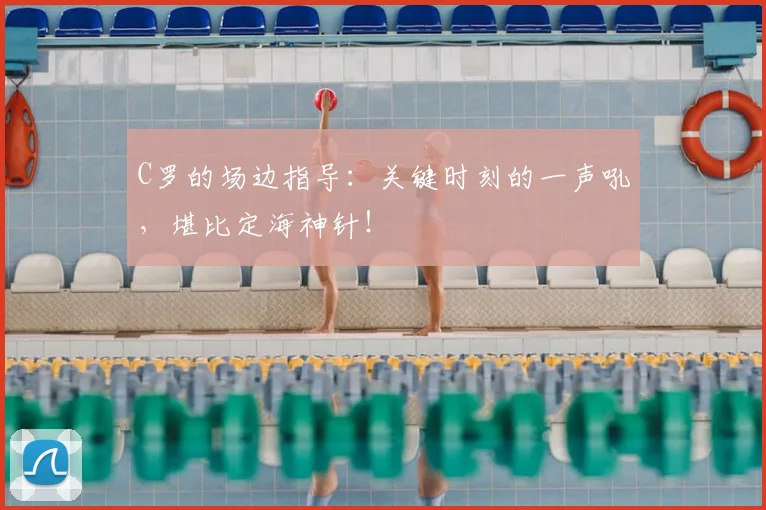 C罗的场边指导:关键时刻的一声吼,堪比定海神针!