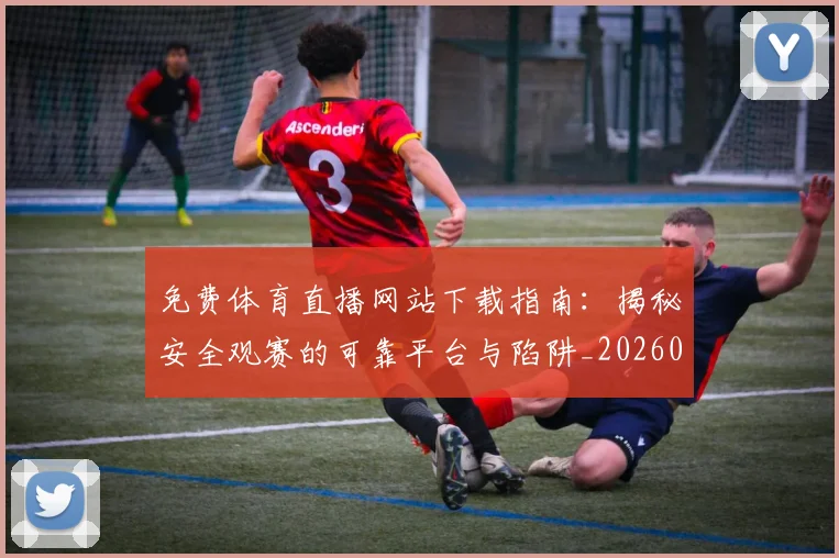 免费体育直播网站下载指南:揭秘安全观赛的可靠平台与陷阱_20260522080122