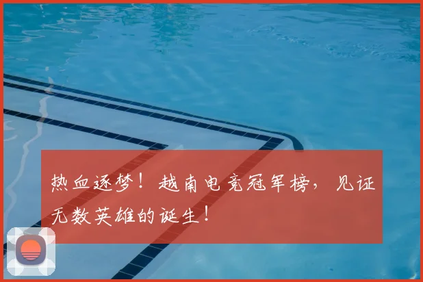 热血逐梦！越南电竞冠军榜，见证无数英雄的诞生！