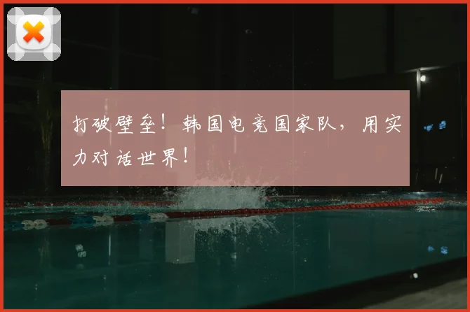 打破壁垒！韩国电竞国家队，用实力对话世界！