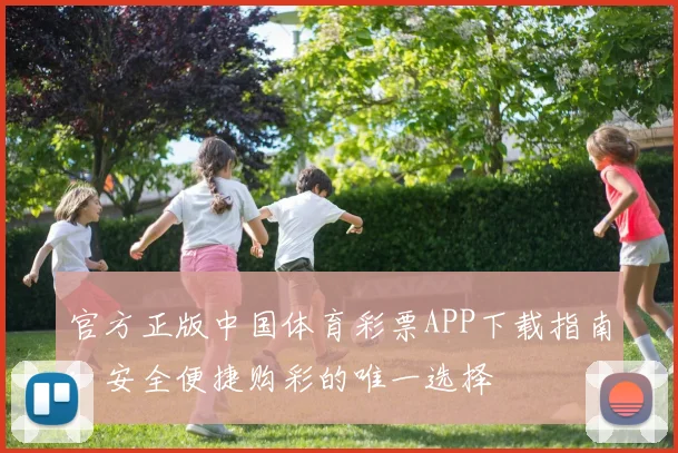 官方正版中国体育彩票APP下载指南：安全便捷购彩的唯一选择