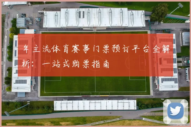 年主流体育赛事门票预订平台全解析:一站式购票指南