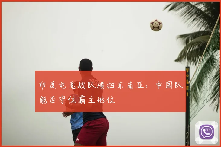 印度电竞战队横扫东南亚,中国队能否守住霸主地位