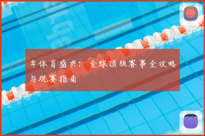 年体育盛典：全球顶级赛事全攻略与观赛指南