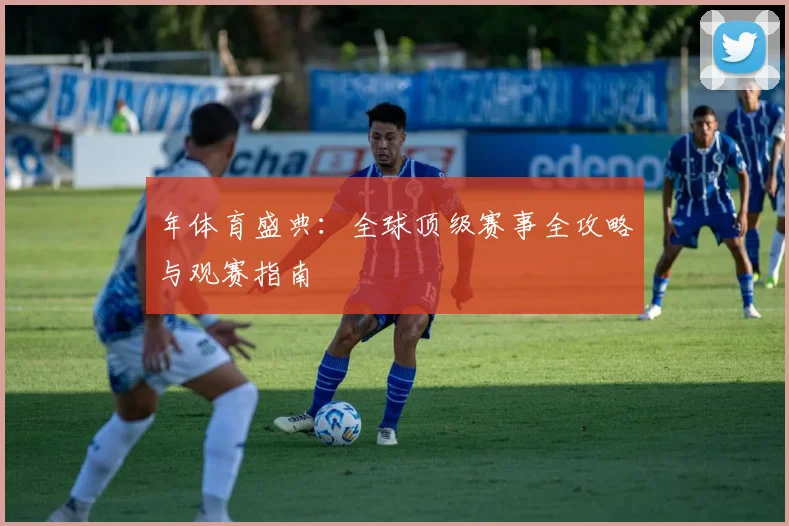 年体育盛典：全球顶级赛事全攻略与观赛指南