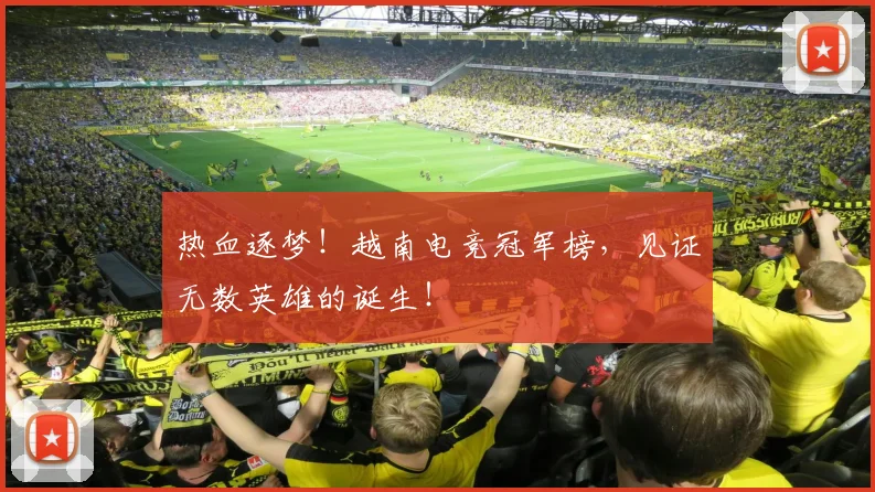 热血逐梦!越南电竞冠军榜,见证无数英雄的诞生!